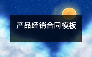 產(chǎn)品經(jīng)銷(xiāo)合同模板