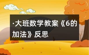 ·大班數(shù)學教案《6的加法》反思