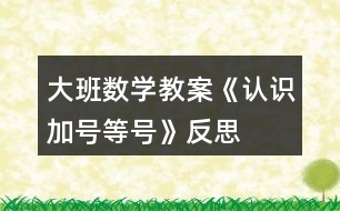 大班數(shù)學(xué)教案《認(rèn)識(shí)加號(hào)、等號(hào)》反思