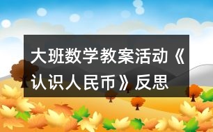 大班數(shù)學(xué)教案活動《認(rèn)識人民幣》反思
