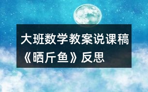 大班數學教案說課稿《曬斤魚》反思
