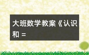 大班數(shù)學(xué)教案《認(rèn)識(shí)“”、“”和 “=”》反思