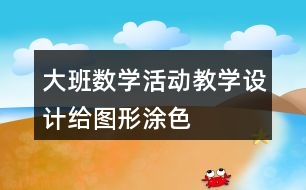 大班數(shù)學(xué)活動教學(xué)設(shè)計(jì)給圖形涂色