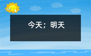 今天；明天