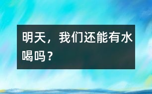 明天，我們還能有水喝嗎？