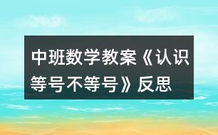 中班數(shù)學(xué)教案《認(rèn)識(shí)等號(hào)、不等號(hào)》反思
