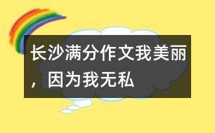 長(zhǎng)沙滿分作文：我美麗，因?yàn)槲覠o(wú)私