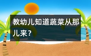 教幼兒知道蔬菜從那兒來？