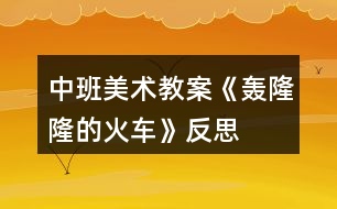 中班美術(shù)教案《轟隆隆的火車(chē)》反思