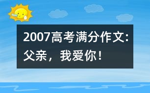 2007高考滿分作文:父親，我愛(ài)你！