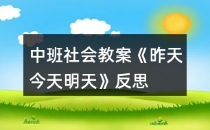 中班社會(huì)教案《昨天、今天、明天》反思