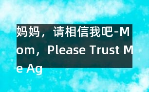 媽媽，請(qǐng)相信我吧-Mom，Please Trust Me Again！
