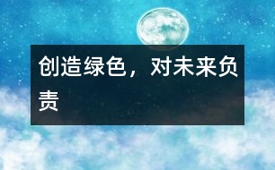 創(chuàng)造綠色，對未來負(fù)責(zé)