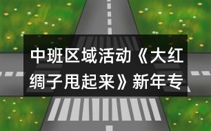 中班區(qū)域活動(dòng)《大紅綢子甩起來(lái)》新年專題教案