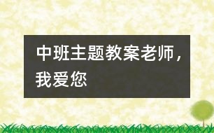 中班主題教案：老師，我愛您