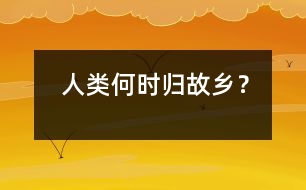 人類何時歸故鄉(xiāng)？