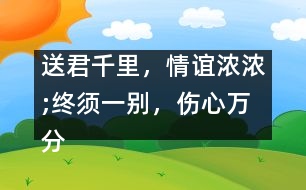 送君千里，情誼濃濃;終須一別，傷心萬分