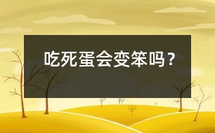 吃死蛋會(huì)變笨嗎？