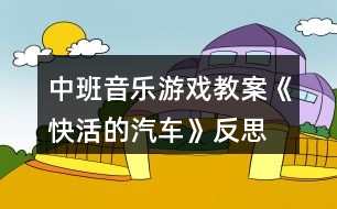 中班音樂(lè)游戲教案《快活的汽車》反思