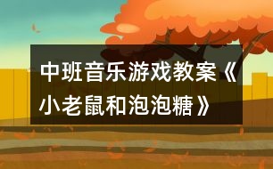 中班音樂(lè)游戲教案《小老鼠和泡泡糖》