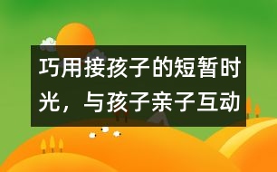 巧用接孩子的短暫時(shí)光，與孩子親子互動(dòng)