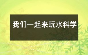 我們一起來(lái)玩水（科學(xué)）