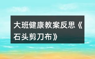 大班健康教案反思《石頭、剪刀、布》