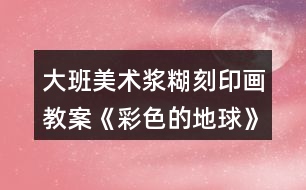 大班美術(shù)漿糊刻印畫(huà)教案《彩色的地球》反思