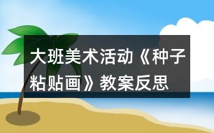 大班美術(shù)活動(dòng)《種子粘貼畫(huà)》教案反思