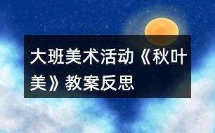 大班美術活動《秋葉美》教案反思