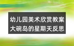 幼兒園美術欣賞教案大碗島的星期天反思