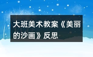 大班美術(shù)教案《美麗的沙畫(huà)》反思