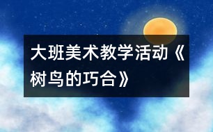 大班美術(shù)教學(xué)活動(dòng)《樹(shù)鳥(niǎo)的巧合》