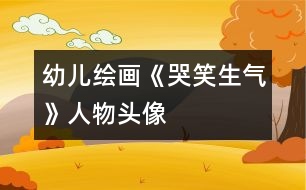 幼兒繪畫(huà)：《哭、笑、生氣》人物頭像