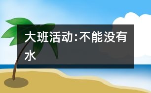 大班活動(dòng):不能沒(méi)有水