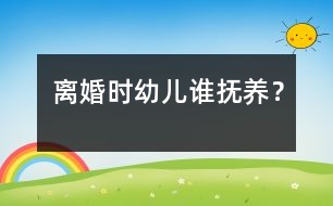 離婚時(shí)幼兒誰撫養(yǎng)？