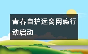 “青春自護遠離網癮行動”啟動