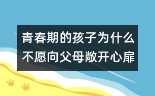 青春期的孩子為什么不愿向父母敞開心扉？
