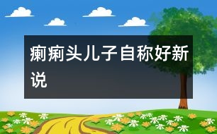 “瘌痢頭兒子自稱好”新說(shuō)