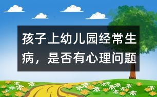 孩子上幼兒園經(jīng)常生病，是否有心理問題