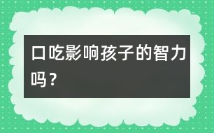 口吃影響孩子的智力嗎？