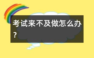 考試來不及做怎么辦？