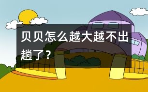 貝貝怎么越大越不“出趟”了？