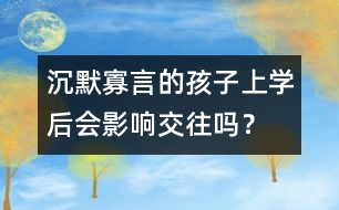 沉默寡言的孩子上學(xué)后會影響交往嗎？