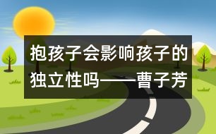 抱孩子會影響孩子的獨(dú)立性嗎――曹子芳回答