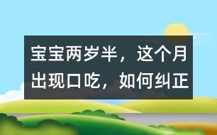 寶寶兩歲半，這個月出現(xiàn)口吃，如何糾正