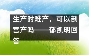 生產(chǎn)時(shí)難產(chǎn)，可以剖宮產(chǎn)嗎――郁凱明回答