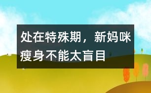 處在特殊期，新媽咪瘦身不能太盲目