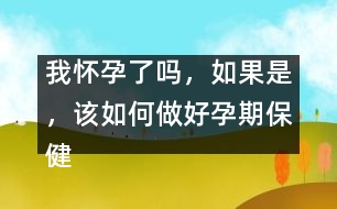 我懷孕了嗎，如果是，該如何做好孕期保健