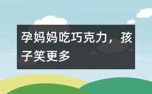 孕媽媽吃巧克力，孩子笑更多